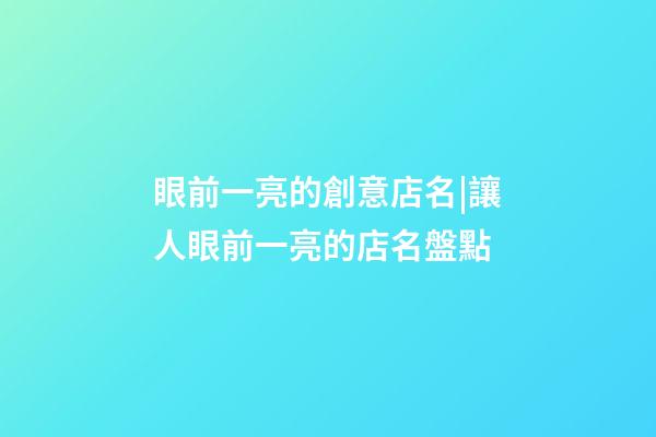 眼前一亮的創意店名|讓人眼前一亮的店名盤點-第1張-店鋪起名-玄機派